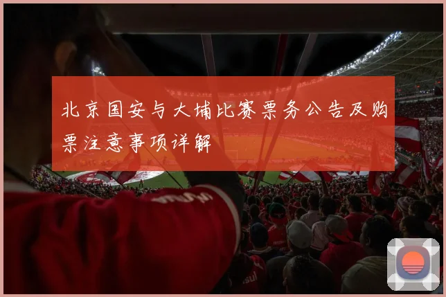 北京国安与大埔比赛票务公告及购票注意事项详解