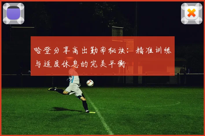 哈登分享高出勤率秘诀：精准训练与适度休息的完美平衡