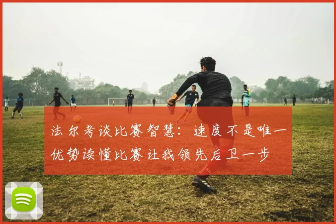 法尔考谈比赛智慧：速度不是唯一优势读懂比赛让我领先后卫一步