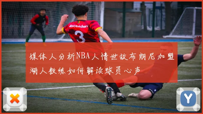 媒体人分析NBA人情世故布朗尼加盟湖人教练如何解读球员心声