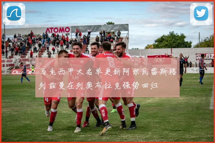 马竞西甲大名单更新阿尔瓦雷斯格列兹曼在列奥布拉克强势回归