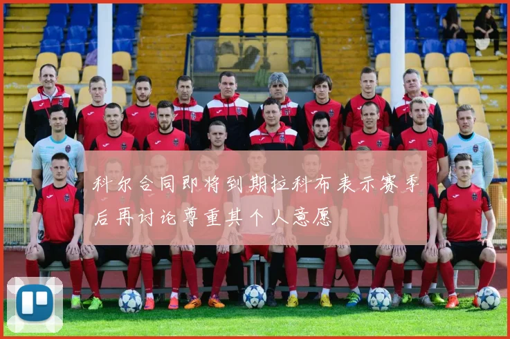 科尔合同即将到期拉科布表示赛季后再讨论尊重其个人意愿
