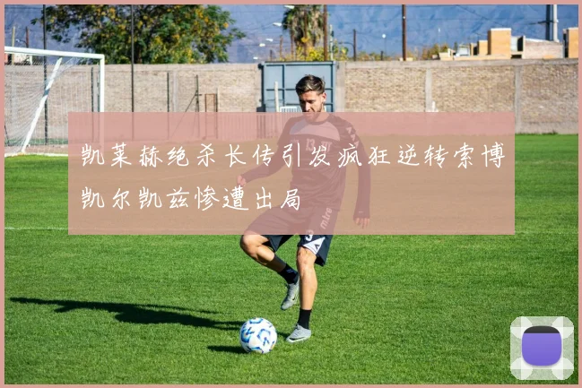 凯莱赫绝杀长传引发疯狂逆转索博凯尔凯兹惨遭出局