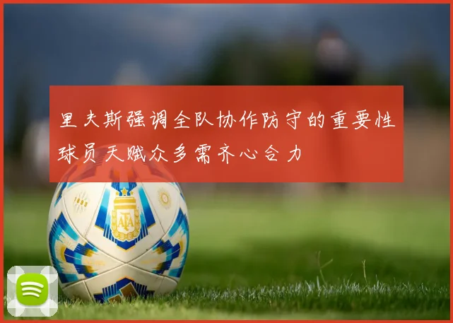 里夫斯强调全队协作防守的重要性球员天赋众多需齐心合力