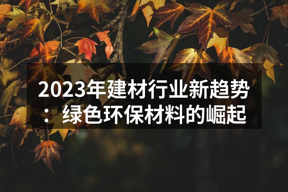 2023年建材行业新趋势：绿色环保材料的崛起