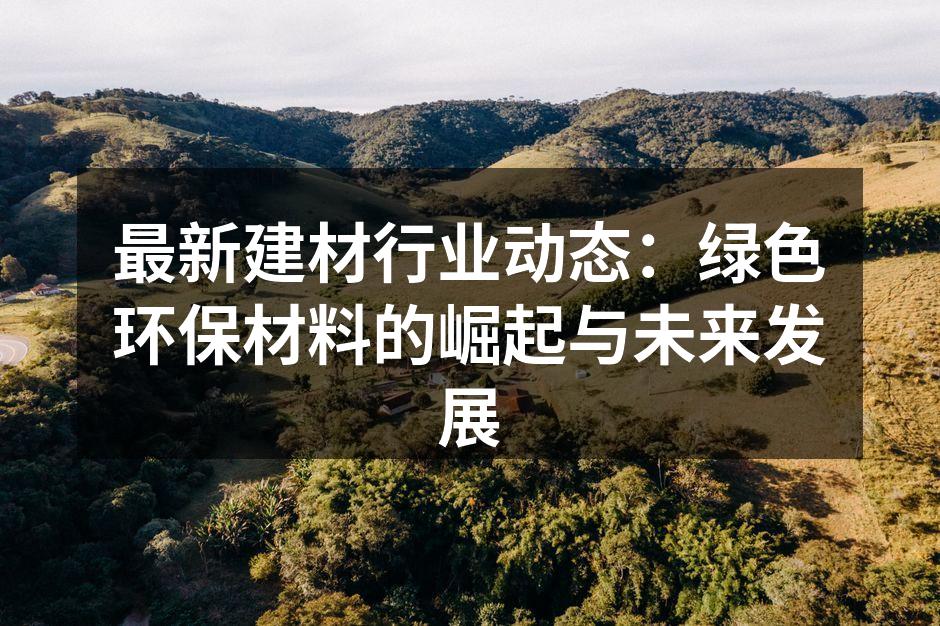 最新建材行业动态：绿色环保材料的崛起与未来发展