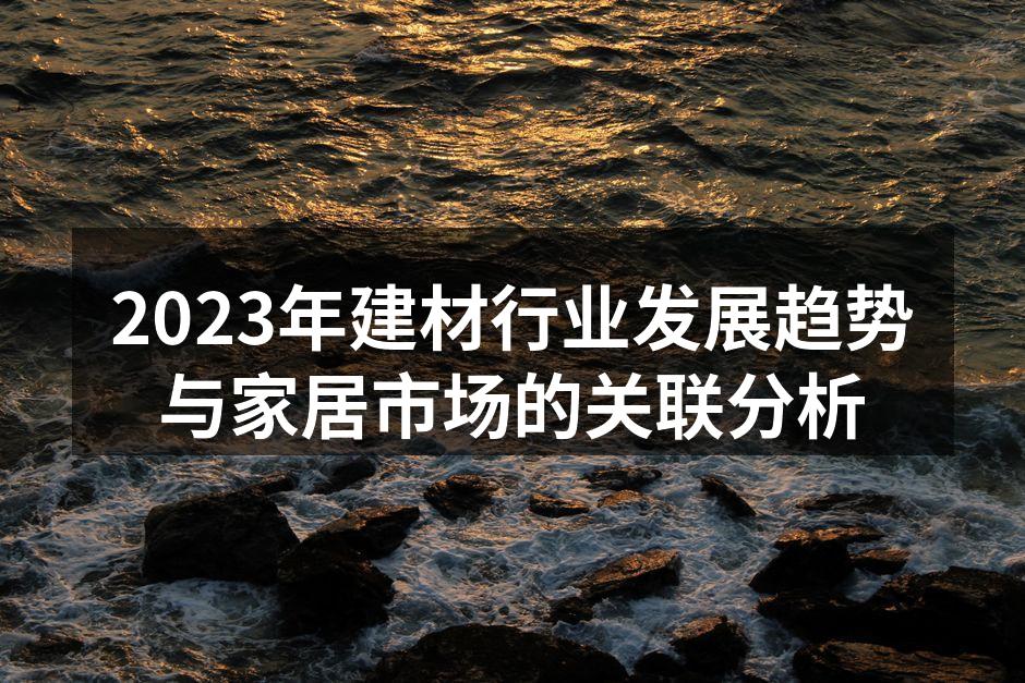 2023年建材行业发展趋势与家居市场的关联分析