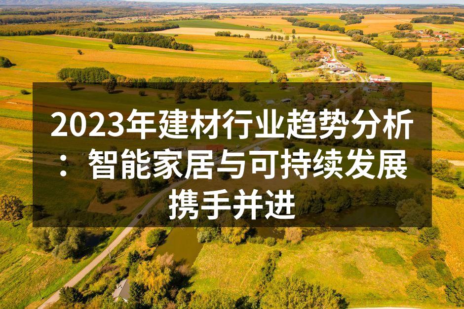 2023年建材行业趋势分析：智能家居与可持续发展携手并进